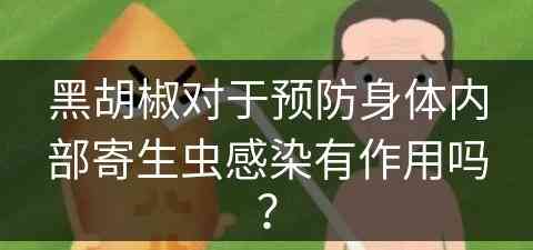 黑胡椒对于预防身体内部寄生虫感染有作用吗？